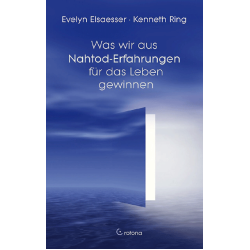 Was wir aus Nahtod-Erfahrungen für das Leben gewinnen, Evelyn Elsaesser • Kenneth Ring